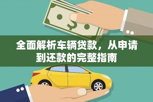 南城全面解析车辆贷款，从申请到还款的完整指南