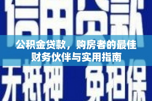 南城公积金贷款，购房者的最佳财务伙伴与实用指南