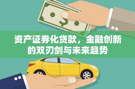 南城资产证券化贷款，金融创新的双刃剑与未来趋势