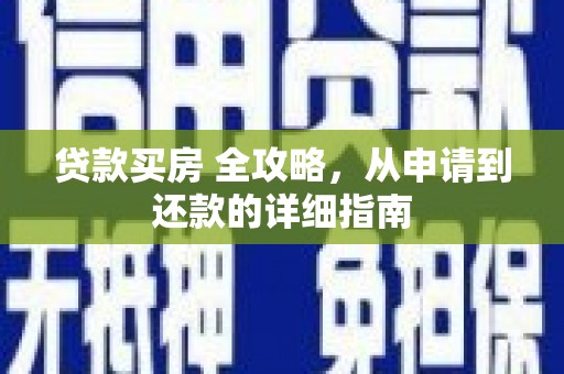 南城贷款买房 全攻略，从申请到还款的详细指南