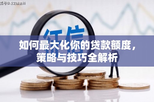 南城如何最大化你的贷款额度，策略与技巧全解析