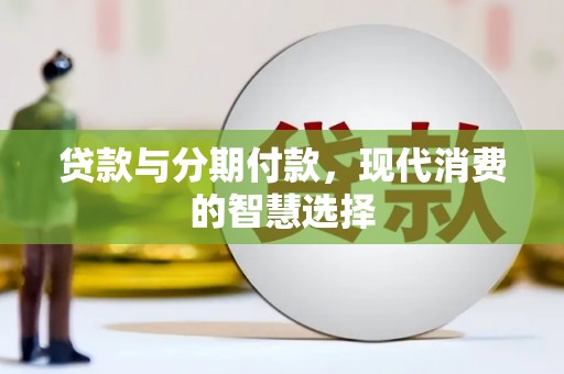 南城贷款与分期付款，现代消费的智慧选择