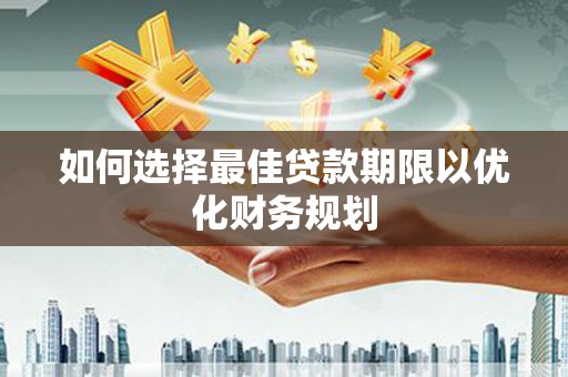 南城如何选择最佳贷款期限以优化财务规划