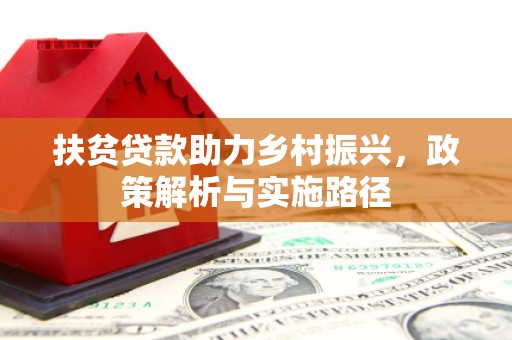 南城扶贫贷款助力乡村振兴，政策解析与实施路径