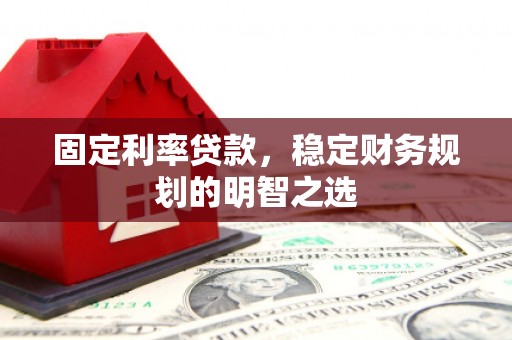 南城固定利率贷款，稳定财务规划的明智之选