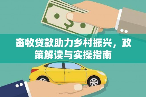 南城畜牧贷款助力乡村振兴，政策解读与实操指南