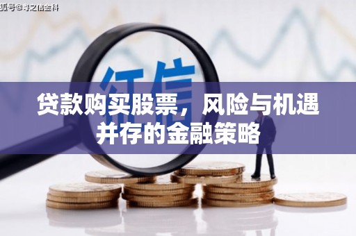 南城贷款购买股票，风险与机遇并存的金融策略