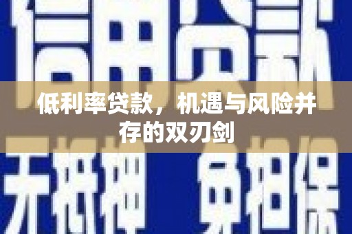 南城低利率贷款，机遇与风险并存的双刃剑