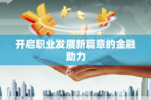 南城开启职业发展新篇章的金融助力