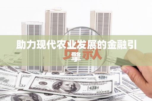 南城助力现代农业发展的金融引擎