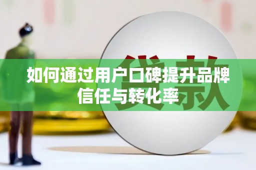 南城如何通过用户口碑提升品牌信任与转化率