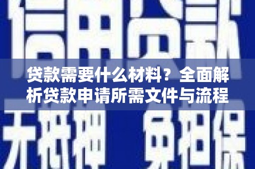 南城贷款需要什么材料？全面解析贷款申请所需文件与流程